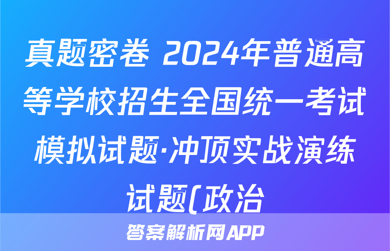 真题密卷 2024年普通高等学校招生全国统一考试模拟试题·冲顶实战演练试题(政治)